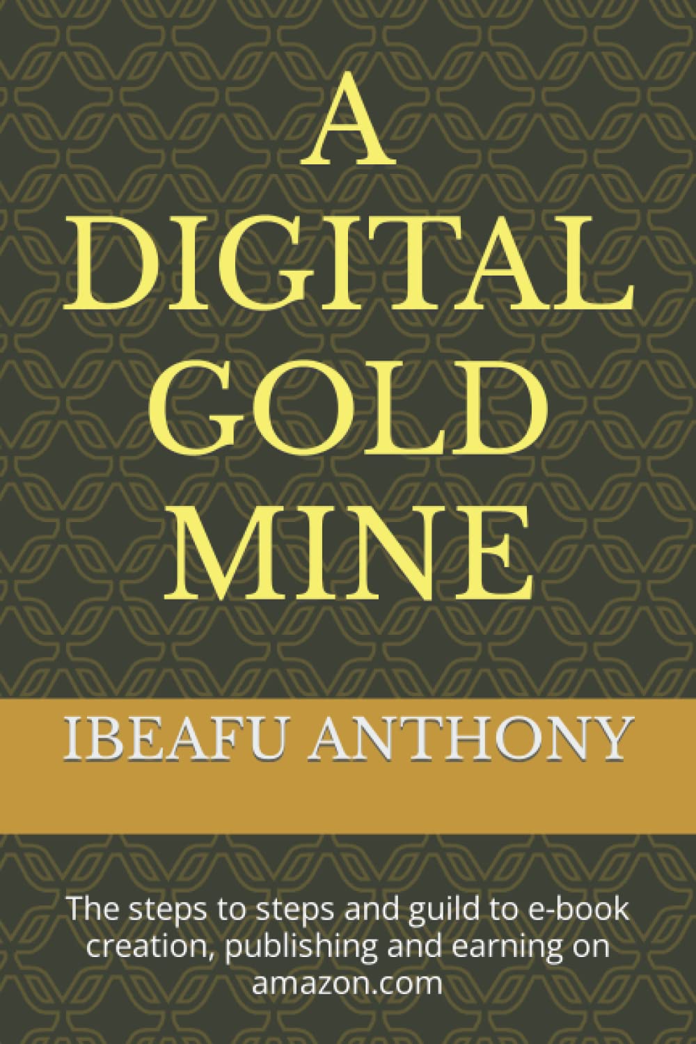A DIGITAL GOLD MINE: The steps to steps and guild to e-book creation, publishing and earning on amazon.com