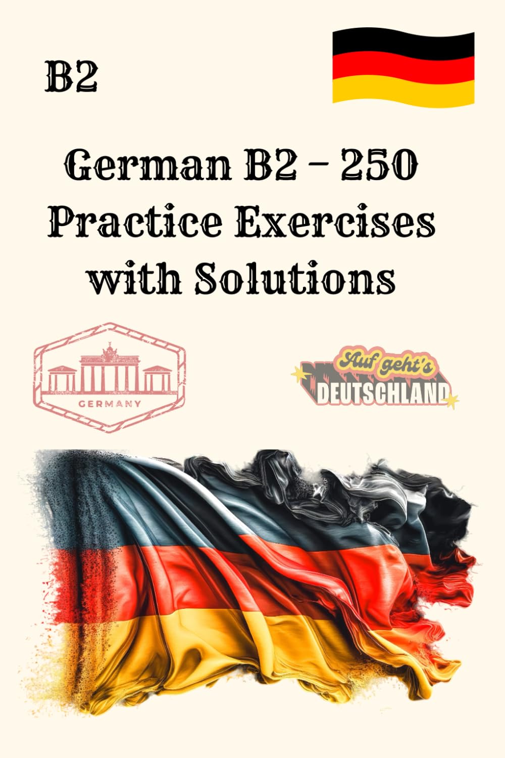 German B2 – 250 Practice Exercises with Solutions: Your Ultimate Practice Book for Mastering German B2 Grammar and Skills with Step-by-Step Answers