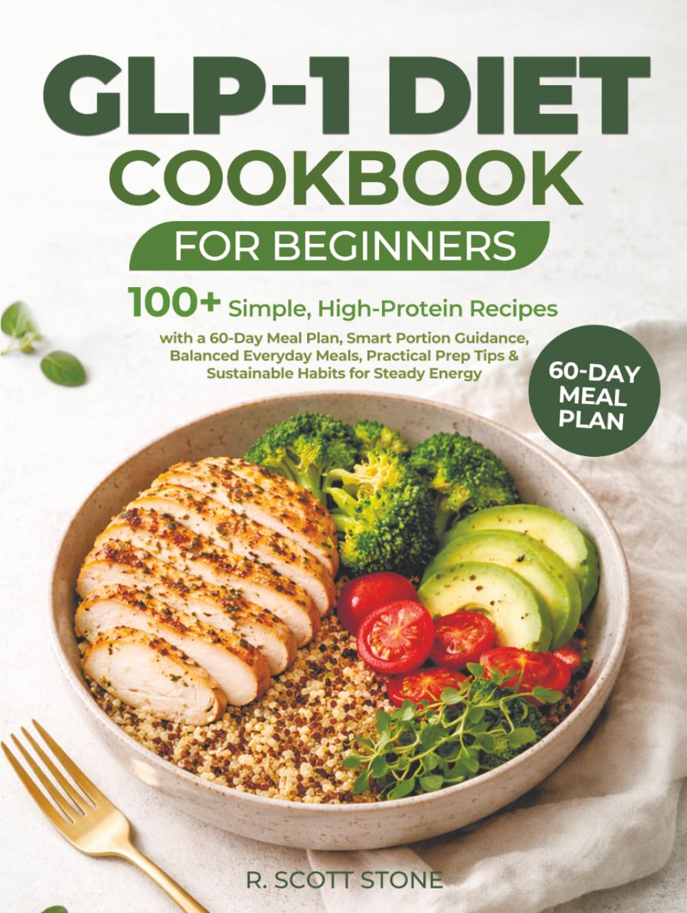 GLP-1 Diet Cookbook for Beginners: 100+ Simple, High-Protein Recipes with a 60-Day Meal Plan, Smart Portion Guidance, Balanced Everyday Meals, ... Tips & Sustainable Habits for Steady Energy
