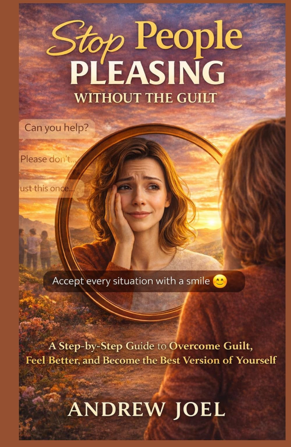 Stop People Pleasing without the Guilt: A step by step guide to overcome guilt, feel better and become the best version of yourself