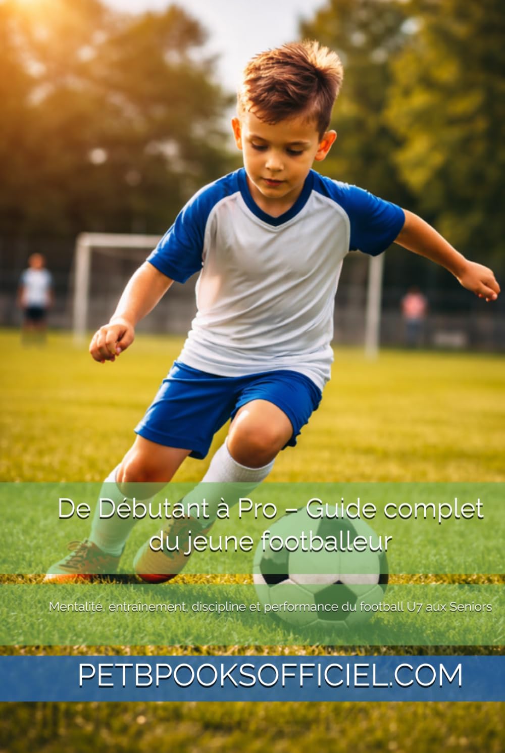 De Débutant à Pro – Guide complet du jeune footballeur: Mentalité, entraînement, discipline et performance du football U7 aux Seniors (Du Débutant au Pro – multisports)
