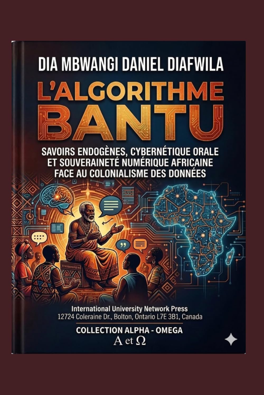 L’ALGORITHME BANTU SAVOIRS ENDOGÈNES, CYBERNÉTIQUE ORALE ET SOUVERAINETÉ NUMÉRIQUE AFRICAINE: FACE AU COLONIALISME DES DONNÉES (Collection ALPHA - OMEGA A et Ω International University Network)