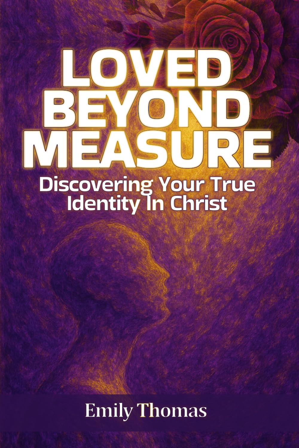 Loved Beyond Measure: Discovering Your True Identity In Christ