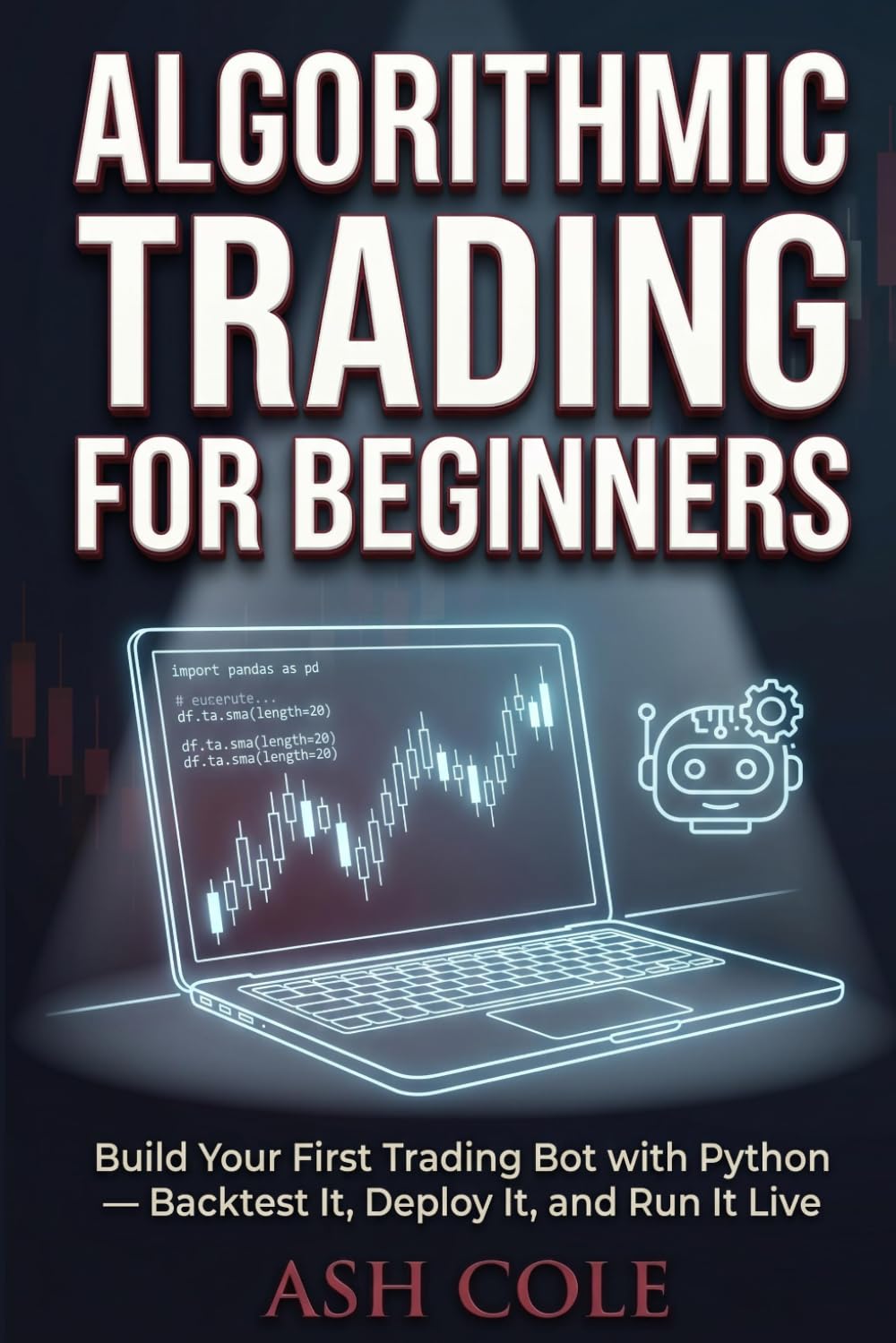 Algorithmic Trading for Beginners: Build Your First Trading Bot with Python — Backtest It, Deploy It, and Run It Live (Smart Money Concepts Mechanical Trading Series)