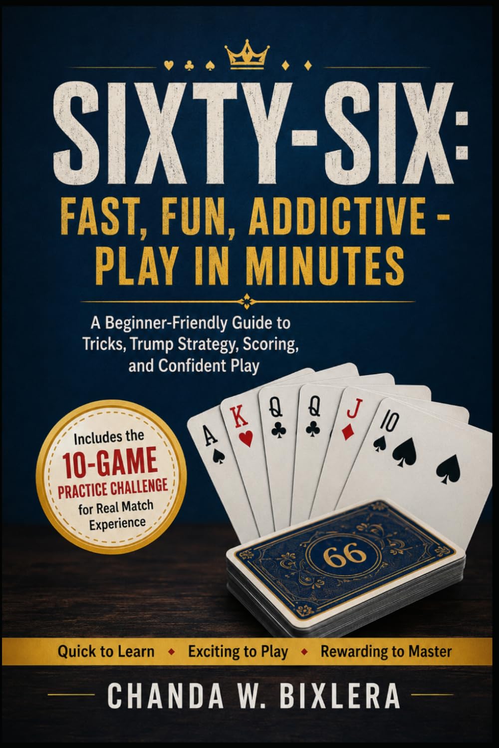 SIXTY-SIX: FAST, FUN, ADDICTIVE - PLAY IN MINUTES: A Beginner-Friendly Guide to Tricks, Trump Strategy, Scoring, and Confident Play