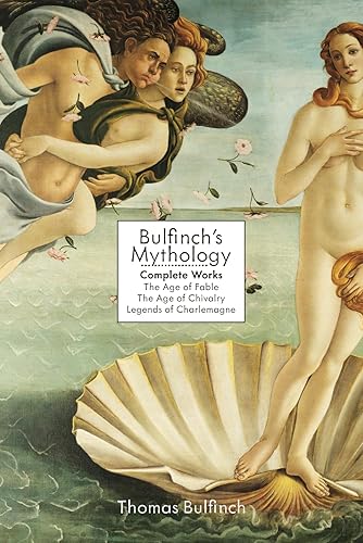 Bulfinch's Mythology: Complete Works: The Age of Fable, The Age of Chivalry &amp; Legends of Charlemagne
