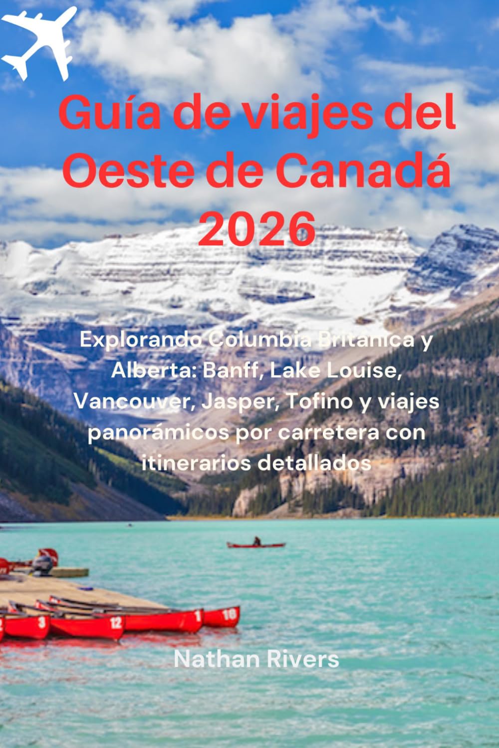 Guía de viajes del Oeste de Canadá 2026: Explorando Columbia Británica y Alberta: Banff, Lake Louise, Vancouver, Jasper, Tofino y viajes panorámicos por carretera con itinerarios detallados