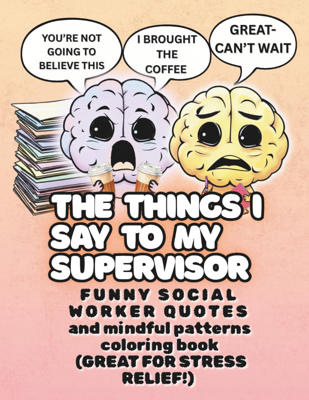 The Things I Say To My Supervisor: FUNNY SOCIAL WORKER QUOTES and mindful patterns coloring book (GREAT FOR STRESS RELIEF!) (Professionally Chaotic Social Worker Series)