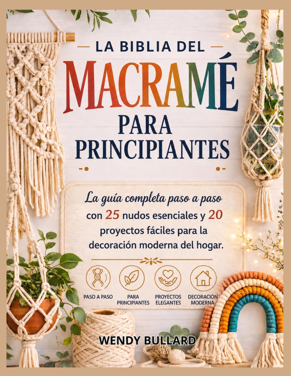 La Biblia del Macramé para Principiantes: La guía completa paso a paso con 25 nudos esenciales y 20 proyectos fáciles para la decoración moderna del hogar.