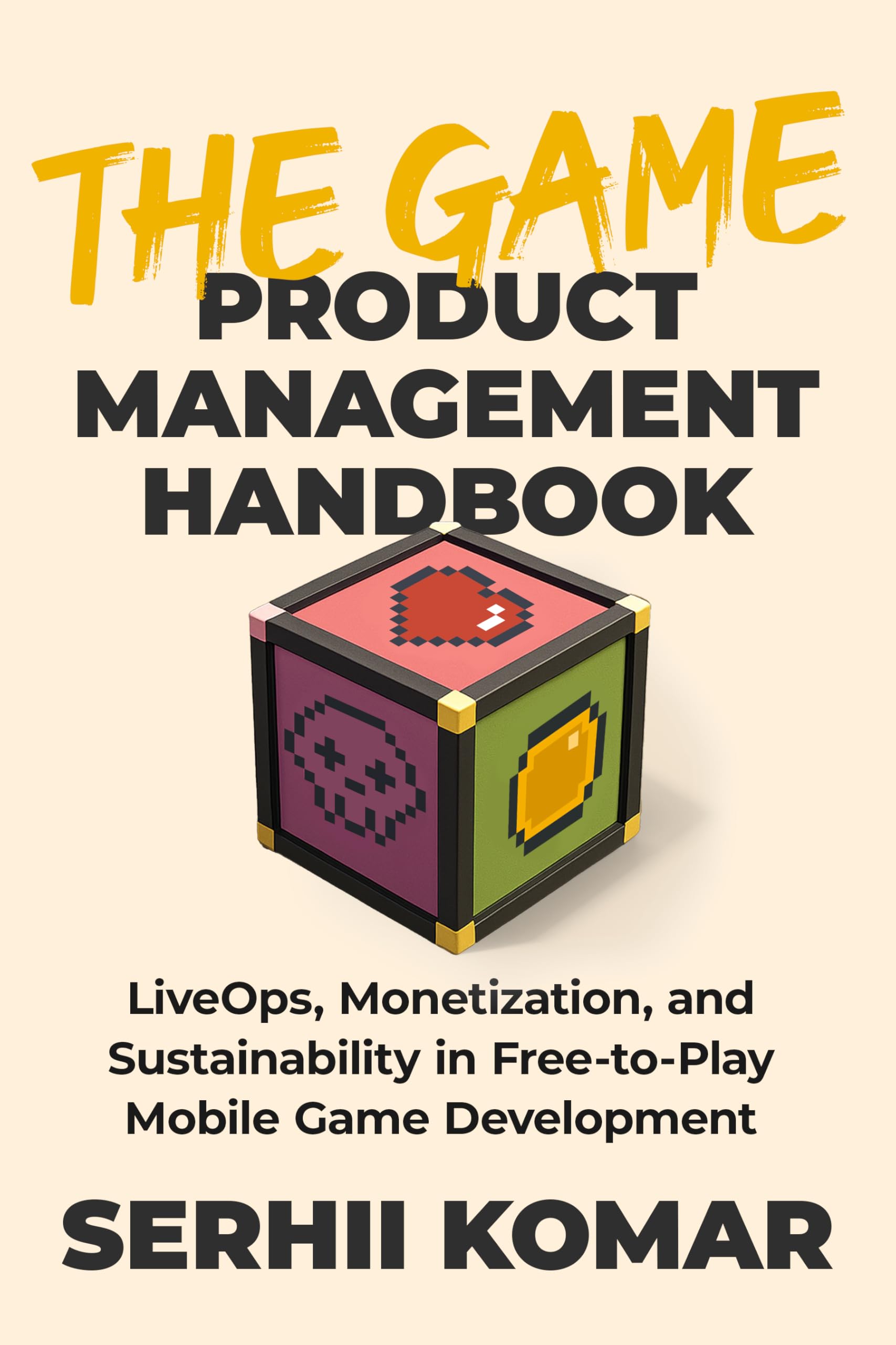 The Game Product Management Handbook: LiveOps, Monetization, and Sustainability in Free-to-Play Mobile Game Development