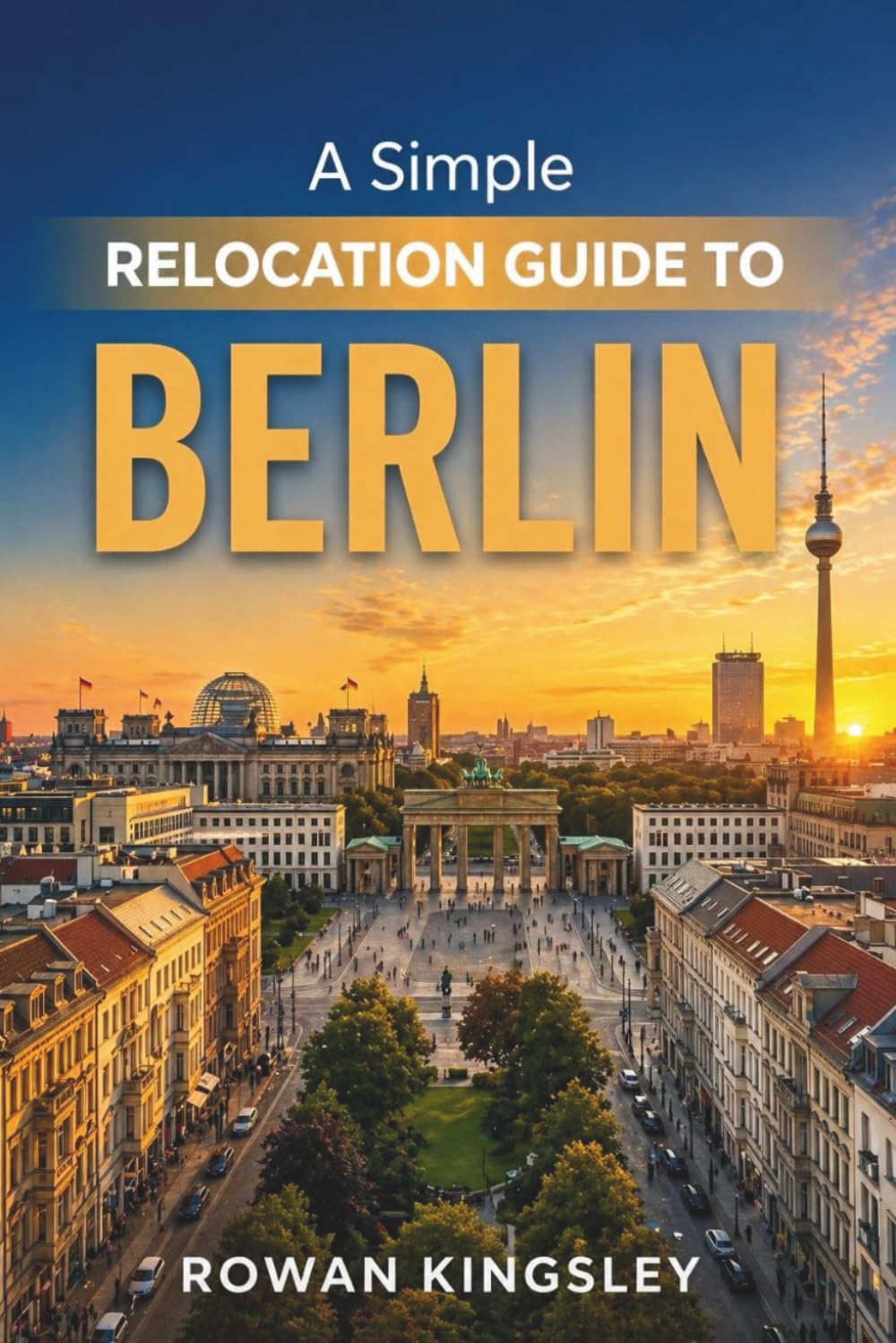 A Simple Relocation Guide to Berlin: A Step-by-Step Guide to Visas, Housing, Cost of Living, Healthcare, and Settling In