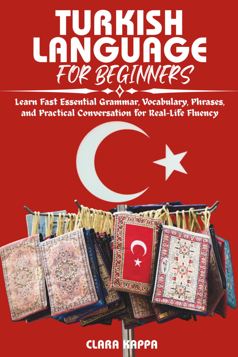 TURKISH LANGUAGE FOR BEGINNERS: Learn Fast Essential Grammar, Vocabulary, Phrases, and Practical Conversation for Real-Life Fluency (Language Mastery Guides)