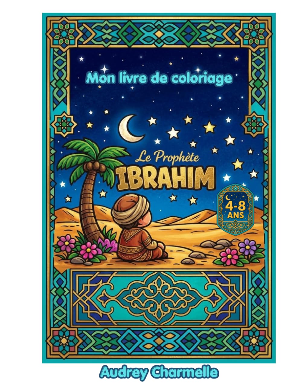 Le Prophète Ibrahim — Livre de Coloriage pour Enfants: Histoire islamique illustrée pour les enfants de 4 à 8 ans | Prophètes de l'Islam en images (Les Petits Prophètes)