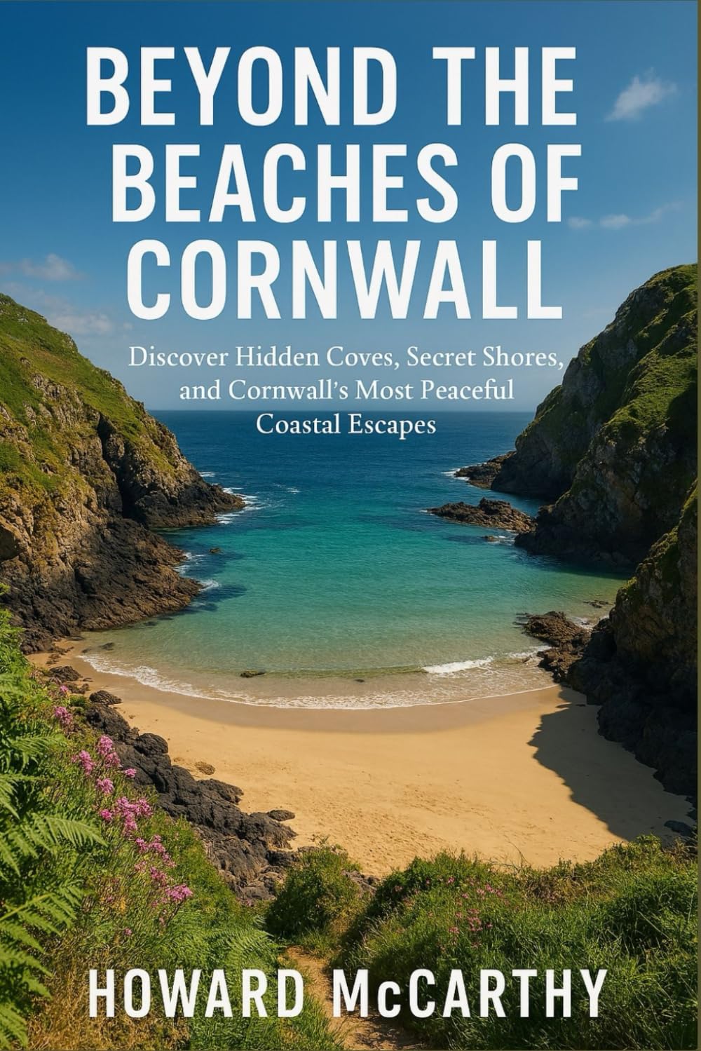BEYOND THE BEACHES OF CORNWALL: Discover Hidden Coves, Secret Shores, and Cornwall's Most Peaceful Coastal Escapes