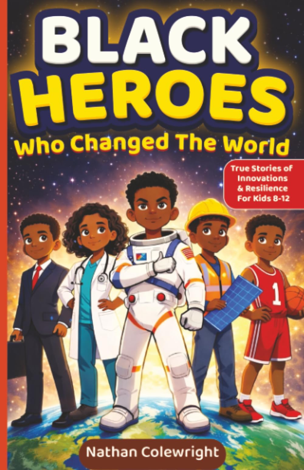Black Heroes Who Changed the World: True Stories of Innovation, Resilience, and Breakthroughs for Kids Ages 8-12: 1 (The Young Changemakers Series)