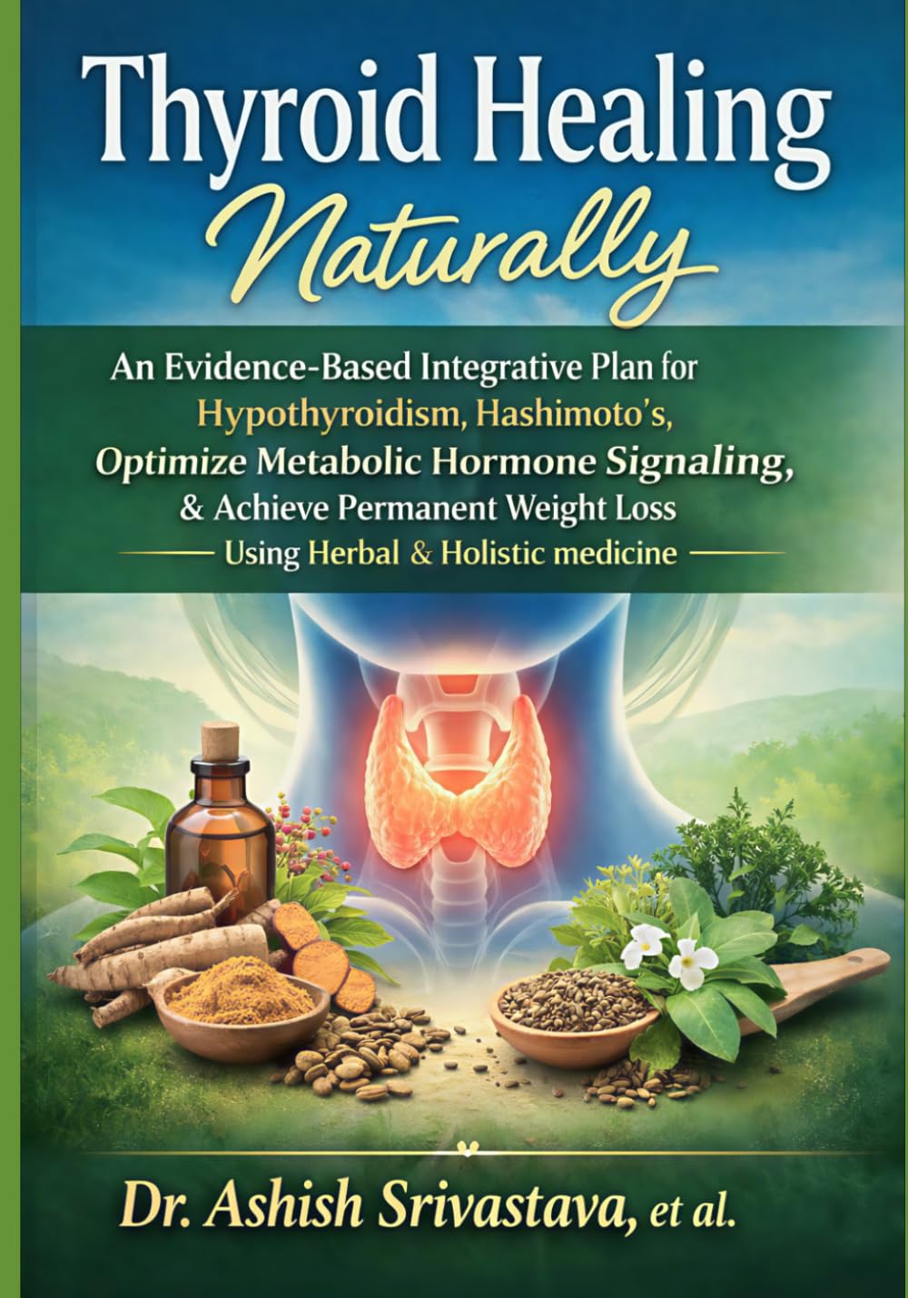 Thyroid Healing Naturally: An Evidence-Based Integrative Plan for Hypothyroidism,Hashimoto’s, Optimize Metabolic Hormone Signaling, & Achieve Permanent Weight Loss Using Herbal & Holistic medicine