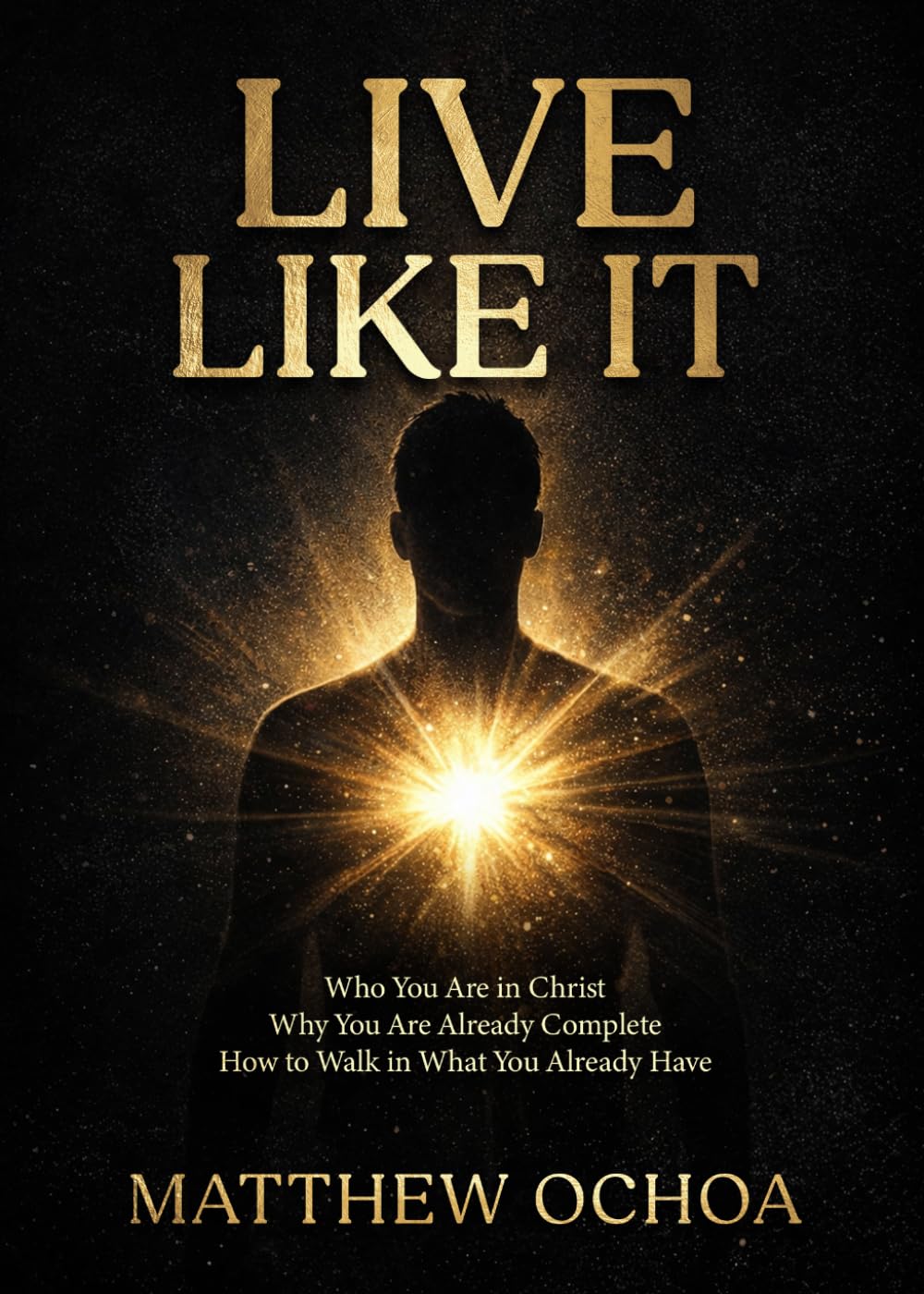 Live Like It: Who You Are in Christ, Why You Are Already Complete, and How to Walk in What You Already Have