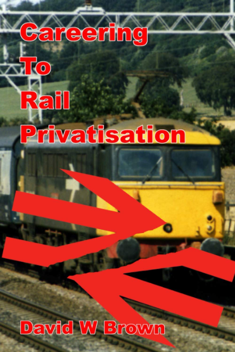 Careering To Rail Privatisation: A memoir of working for BR in the years culminating in privatisation