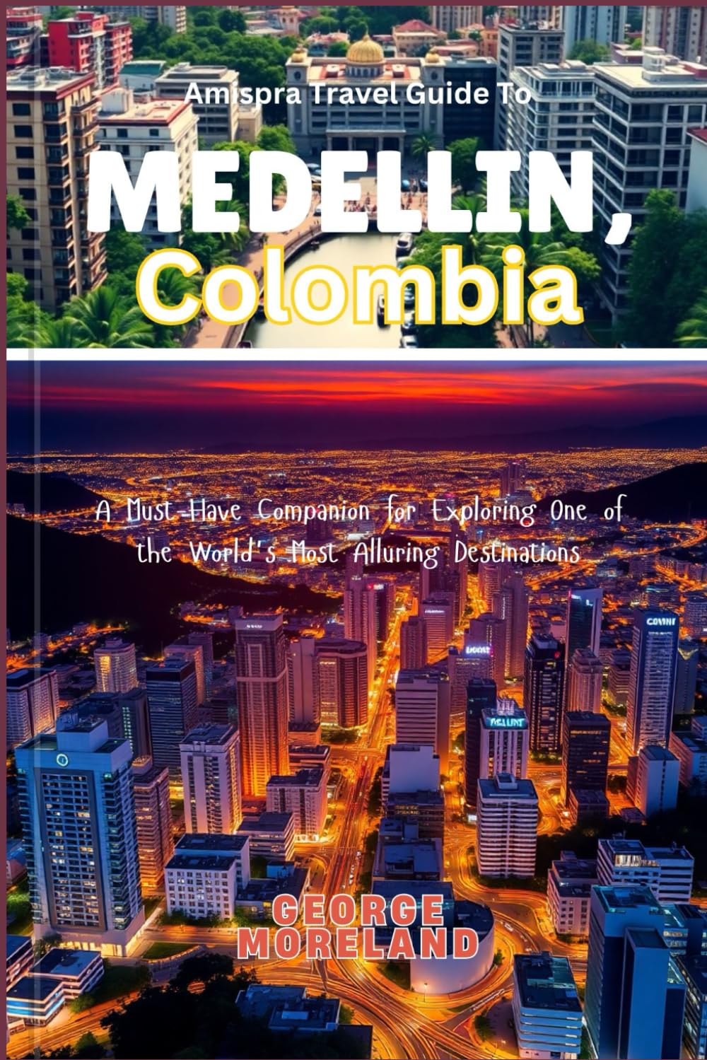 Amispra Travel Guide To MEDELLIN, Colombia: A Must-Have Companion for Exploring One of the World's Most Alluring Destinations