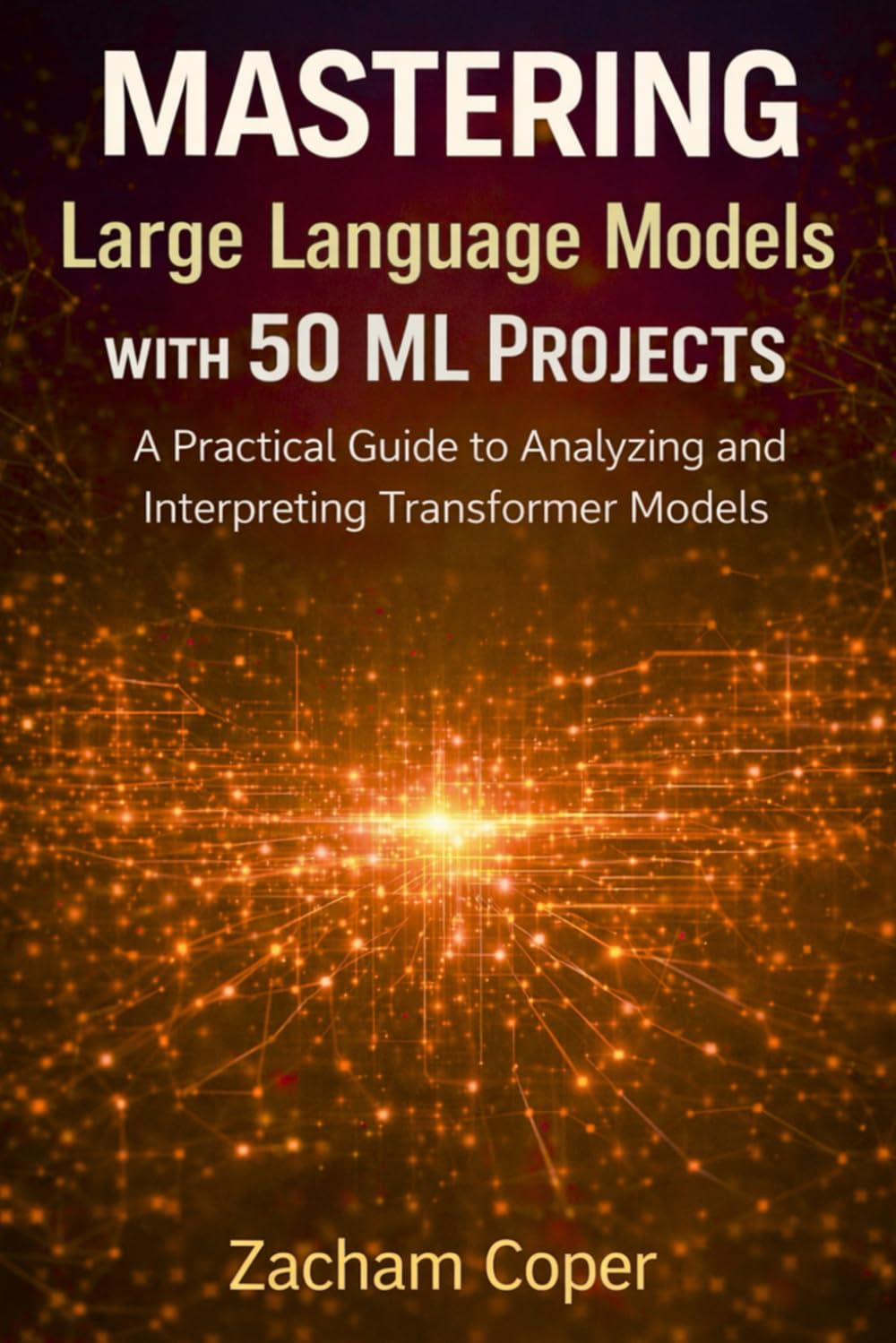 Mastering Large Language Models with 50 ML Projects: A Practical Guide to Analyzing and Interpreting Transformer Models