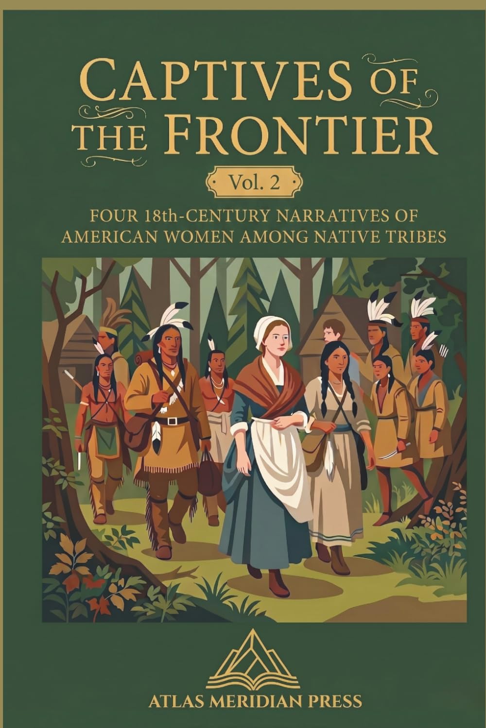 CAPTIVES OF THE FRONTIER (Annotated): FOUR 18th-CENTURY NARRATIVES OF AMERICAN WOMEN AMONG NATIVE TRIBES (Forgotten Civilizations & History)