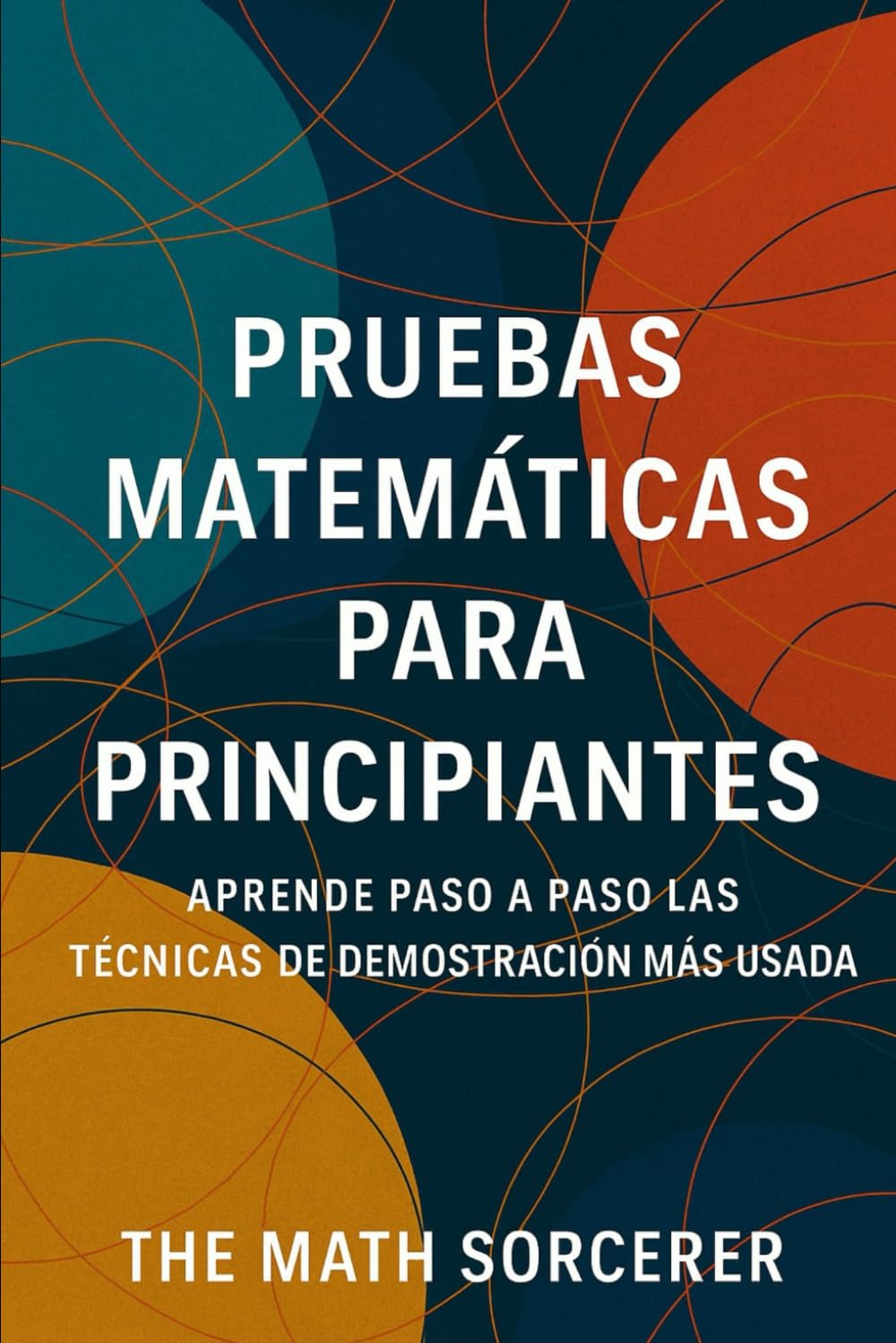 Pruebas Matemáticas para Principiantes: Aprende Paso a Paso las Técnicas de Demostración Más Usadas (Spanish Edition)