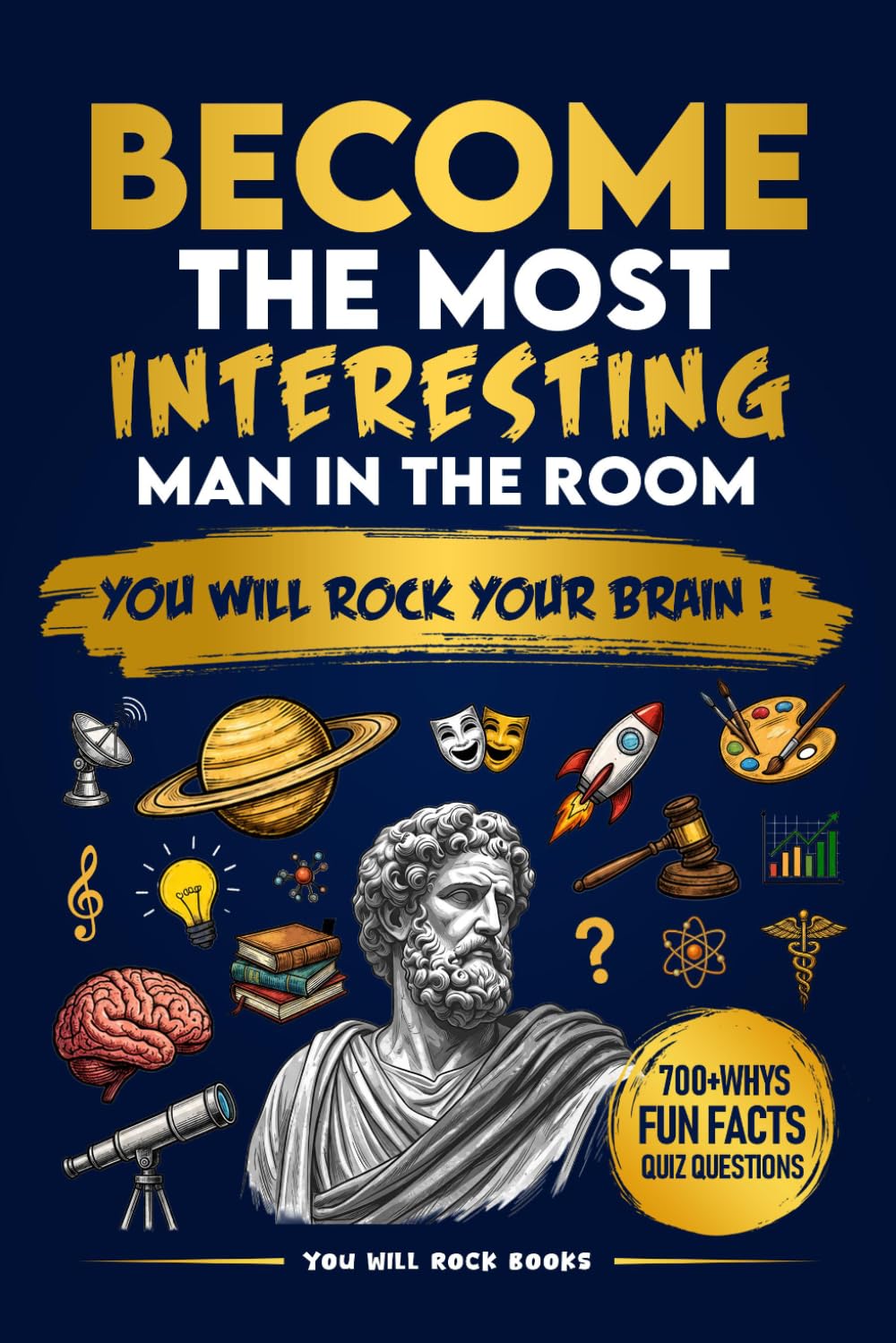 Become The Most Interesting Man in The Room: You Will Rock Your Brain! The Ultimate Trivia Book For Men: Over 700 Whys, Unusual Fun Facts, & Quiz Questions (Gifts for Intelligent Men)