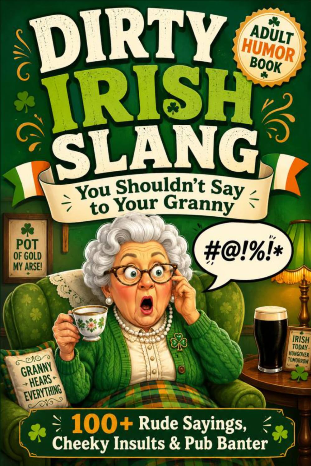 Dirty Irish Slang You Shouldn’t Say to Your Granny: A Funny Adult Book of Rude Irish Sayings, Cheeky Insults, Pub Banter, Swear Words & Hilarious Irish Expressions