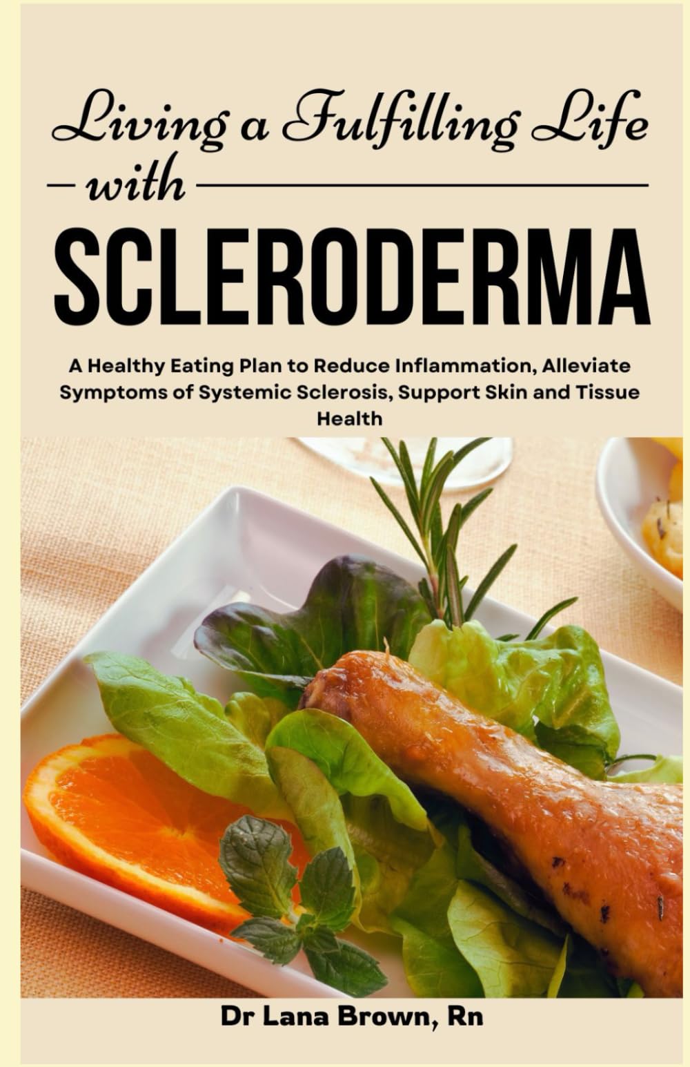 Living a Fulfilling Life with Scleroderma: A Healthy Eating Plan to Reduce Inflammation, Alleviate Symptoms of Systemic Sclerosis, Support Skin and Tissue Health