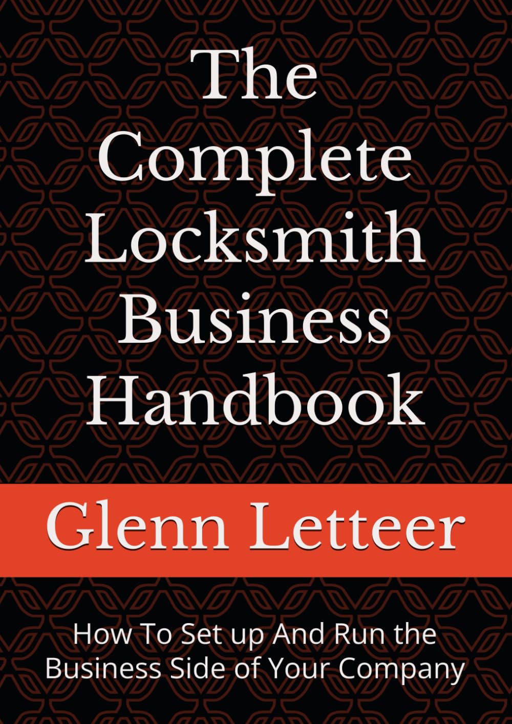 The Complete Locksmith Business Handbook: How To Set up And Run the Business Side of Your Company