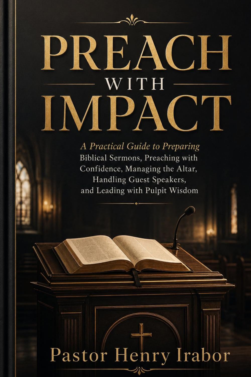 Preach with Impact: A Practical Guide to Preparing Biblical Sermons, Preaching with Confidence, Managing the Altar, Handling Guest Speakers, and Leading with Pulpit Wisdom