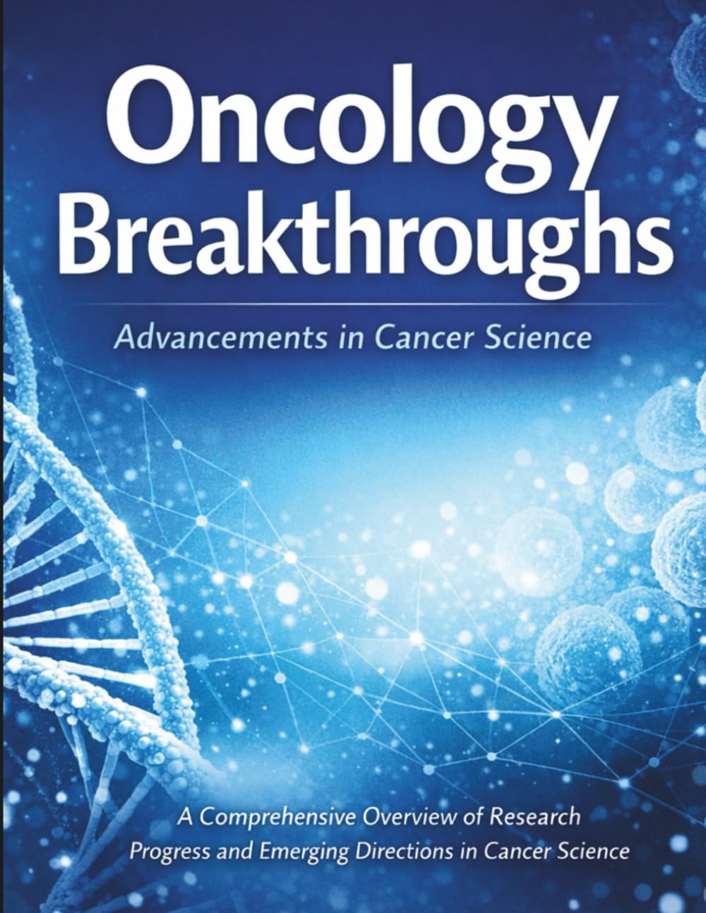 Oncology Breakthroughs: A Comprehensive Overview of Research Progress and Emerging Directions in Cancer Science (The Kessler Medical Compendium)