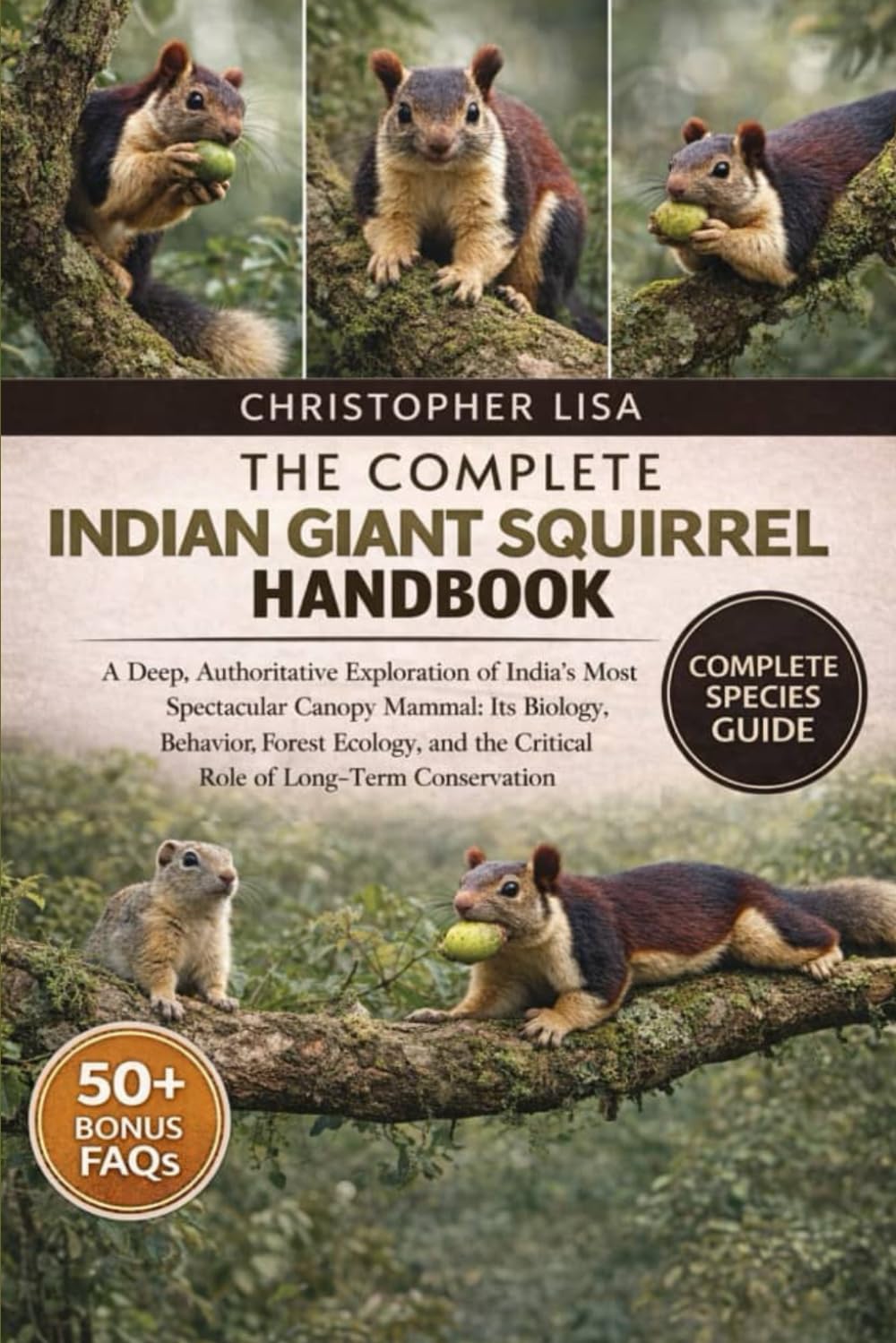 THE COMPLETE INDIAN GIANT SQUIRREL HANDBOOK: A Deep, Authoritative Exploration of India’s Most Spectacular Canopy Mammal: Its Biology, Behavior, ... the Critical Role of Long-Term Conservation