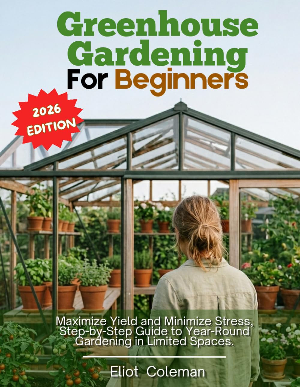 Greenhouse Gardening For Beginners: Maximize Yield and Minimize Stress, Step-by-Step Guide to Year-Round Gardening in Limited Spaces.