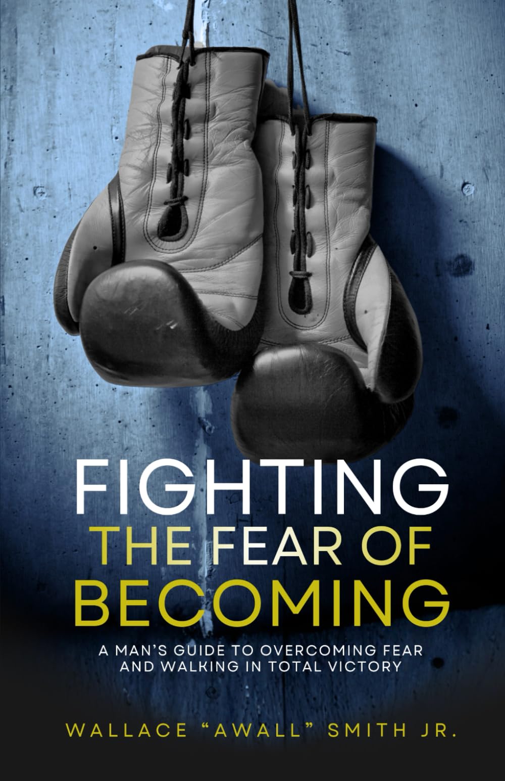 Fighting the Fear of Becoming: A Man's Guide to Overcoming Fear and Walking in Total Victory