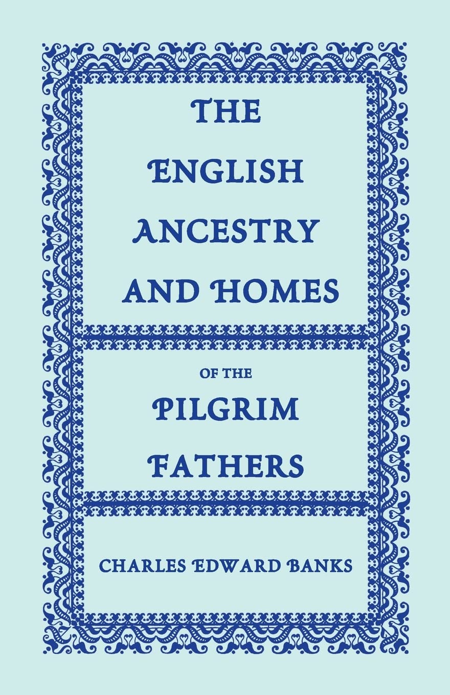 The English Ancestry and Homes of the Pilgrim Fathers : Who Came to Plymouth on the Mayflower in 1620, the Fortune in 1621, and the Anne and the Little James in 1623