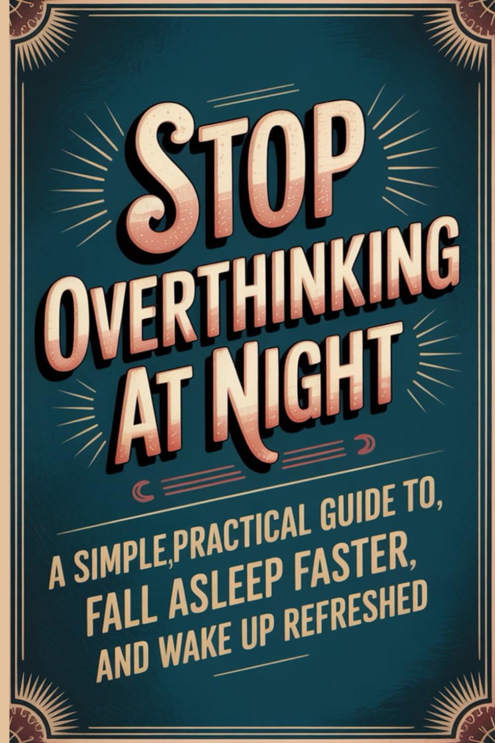 Stop Overthinking at Night: A Simple, Practical Guide to Calm Your Mind, Fall Asleep Faster, and Wake Up Refreshed