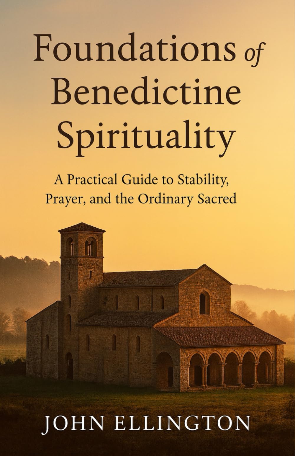 Foundations of Benedictine Spirituality: A Practical Guide to Stability, Prayer, and the Ordinary Sacred