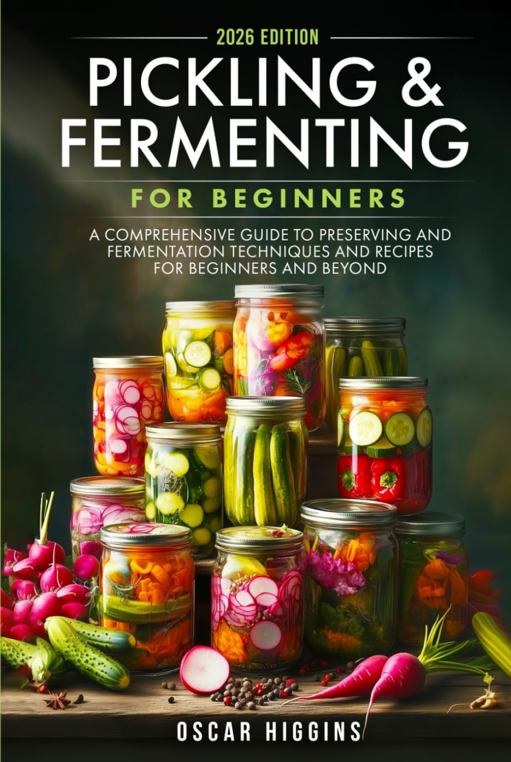 Pickling and Fermenting for Beginners: A Comprehensive Guide to Preserving and Fermentation Techniques and Recipes for Beginners and Beyond (Cookbook for Beginners and Beyond)