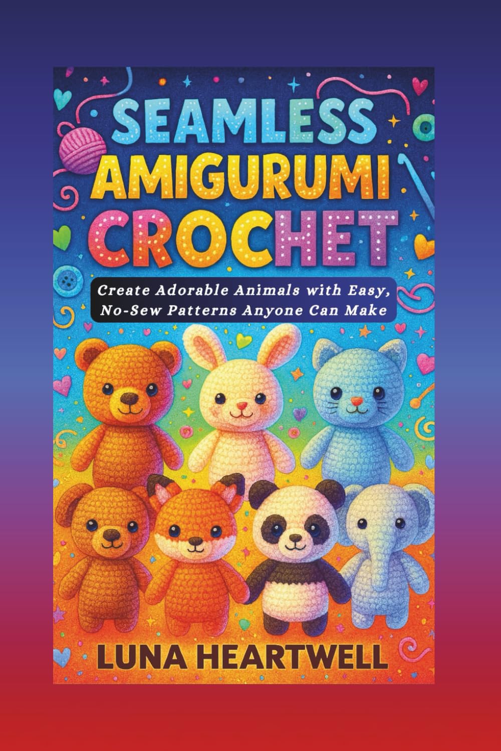 SEAMLESS AMIGURUMI CROCHET: Create Adorable Animals with Easy, No-Sew Patterns Anyone Can Make