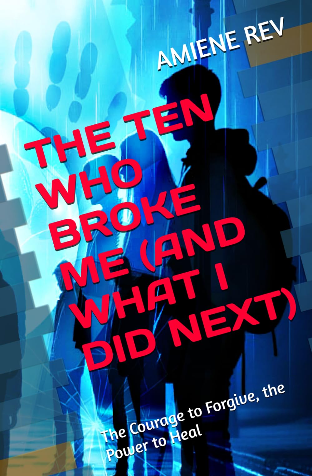 THE TEN WHO BROKE ME (AND WHAT I DID NEXT): The Courage to Forgive, the Power to Heal