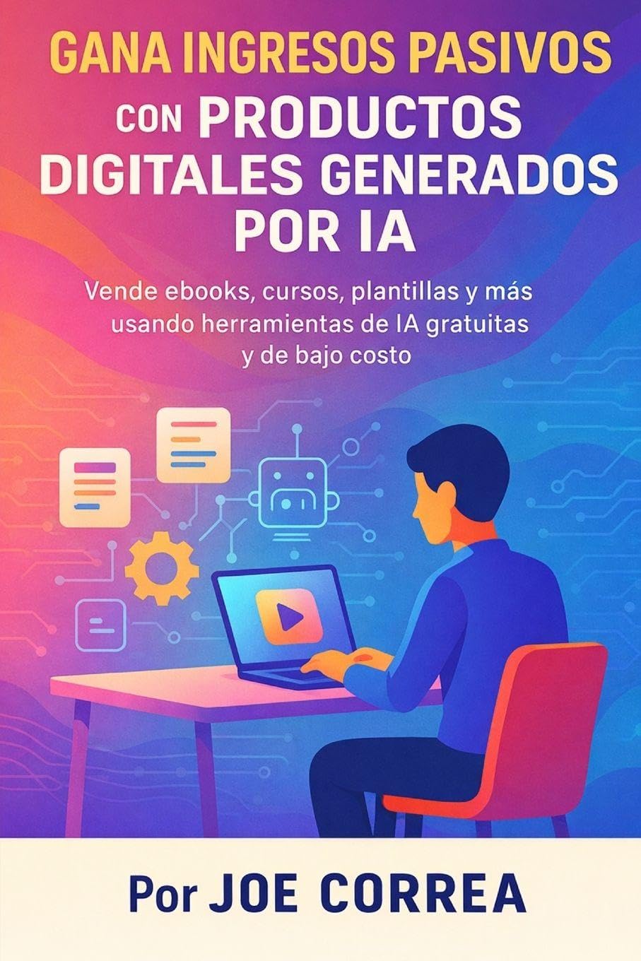 Gana Ingresos Pasivos con Productos Digitales Generados por IA: Vende ebooks, cursos, plantillas y más usando herramientas de IA gratuitas y de bajo costo: 4 (Serie de Negocios Online Con Ia)
