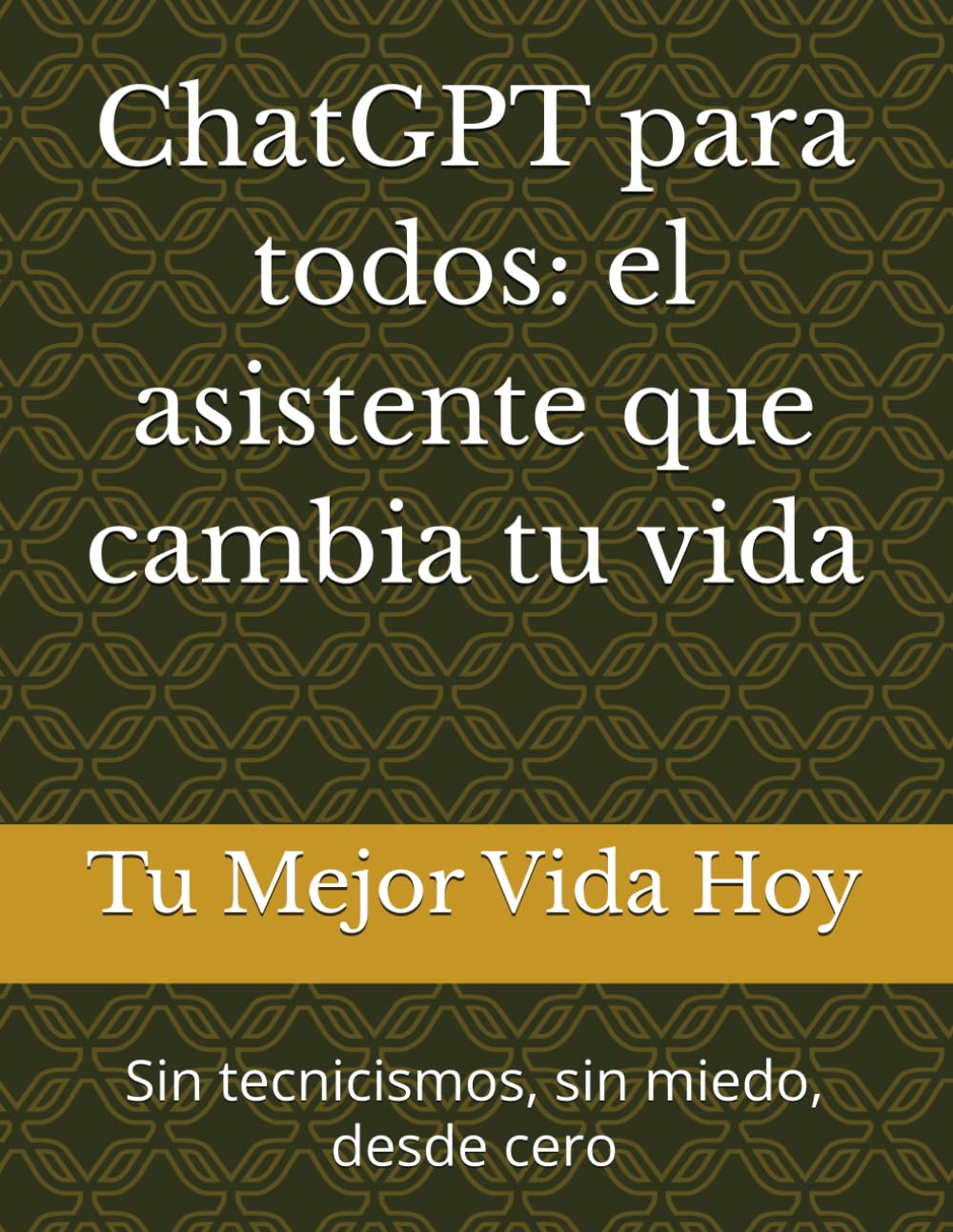 ChatGPT para todos: el asistente que cambia tu vida: Sin tecnicismos, sin miedo, desde cero