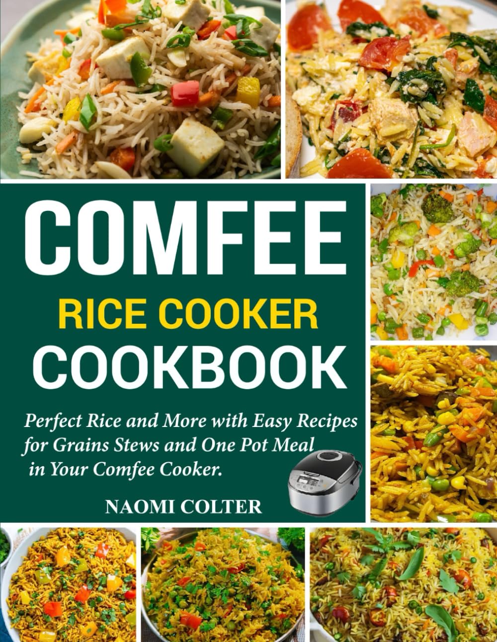 Comfee Rice Cooker Cookbook: Perfect Rice and More with Easy Recipes for Grains Stews and One Pot Meals in Your Comfee Cooker.