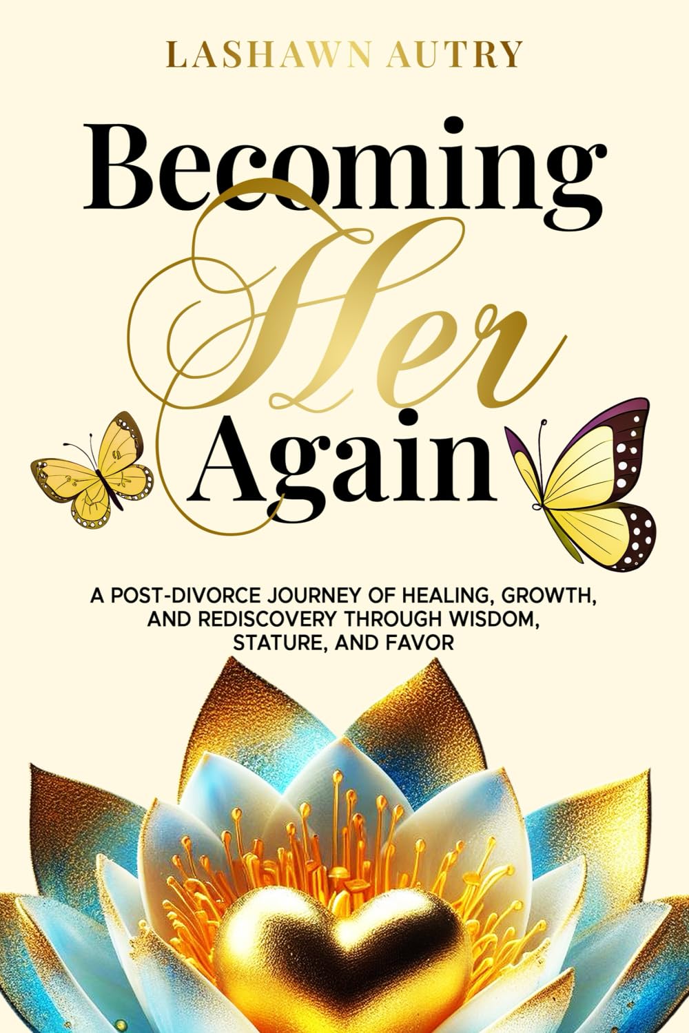 Becoming Her Again: A Post-Divorce Journey of Healing, Growth & Rediscovery through Wisdom, Stature, and Favor