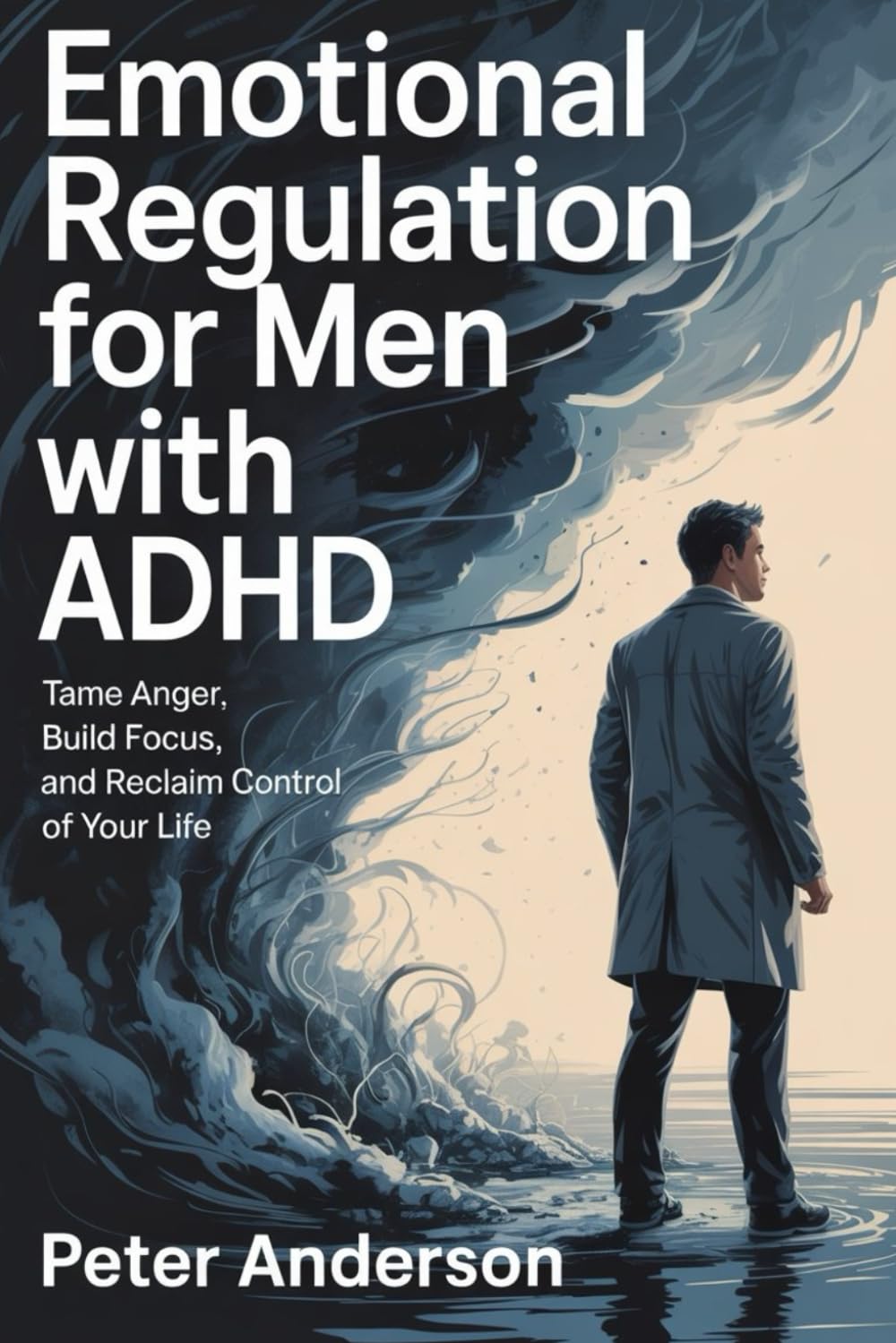 Emotional Regulation for Men with ADHD: Tame Anger, Build Focus, and Reclaim Control of Your Life