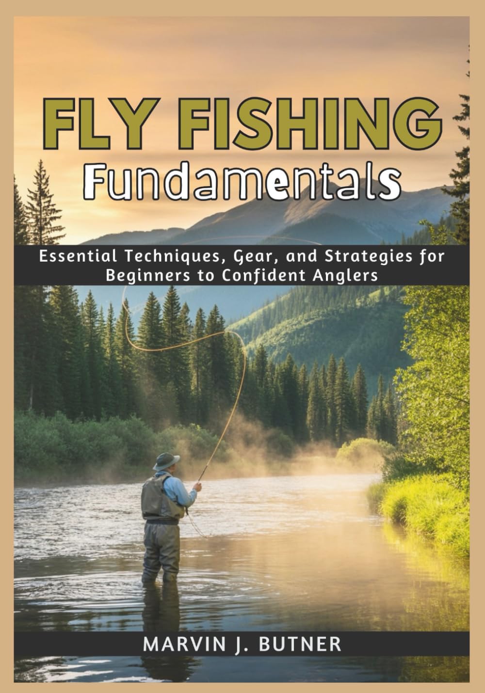Fly Fishing Fundamentals: Essential Techniques, Gear, and Strategies for Beginners to Confident Anglers