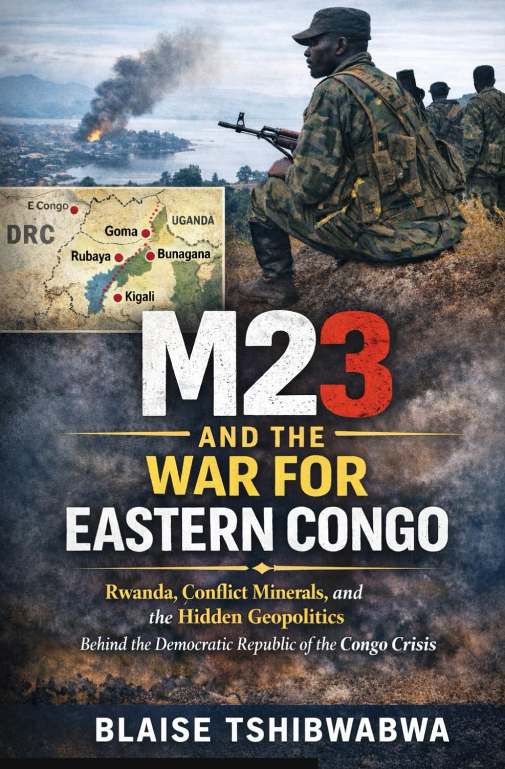 M23 and the War for Eastern Congo: Rwanda, Conflict Minerals, and Hidden Geopolitics Behind the Democratic Republic of the Congo Crisis (The D.R. Congo Power & History Series)