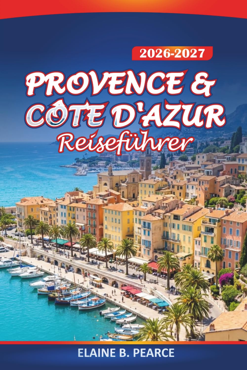 Provence & Côte d'Azur Reiseführer 2026–2027: Erkundung von Lavendelfeldern, Dörfern auf Hügelspitzen, Weinregionen, kulturellen Sehenswürdigkeiten und der französischen Riviera