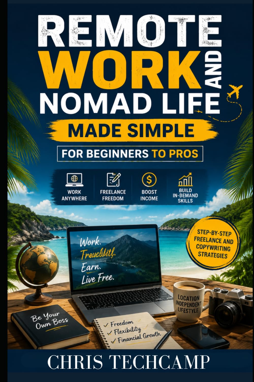 REMOTE WORK AND NOMAD LIFE MADE SIMPLE FOR BEGINNERS TO PROS: Step-by-Step Freelance and Copywriting Strategies to Earn Anywhere, Build Skills, and Boost Income